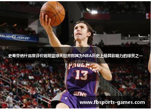 史蒂芬纳什高度评价姚明篮球天赋并称其为NBA历史上最具影响力的球员之一