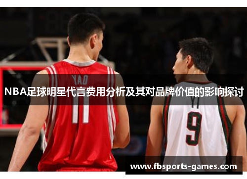 NBA足球明星代言费用分析及其对品牌价值的影响探讨