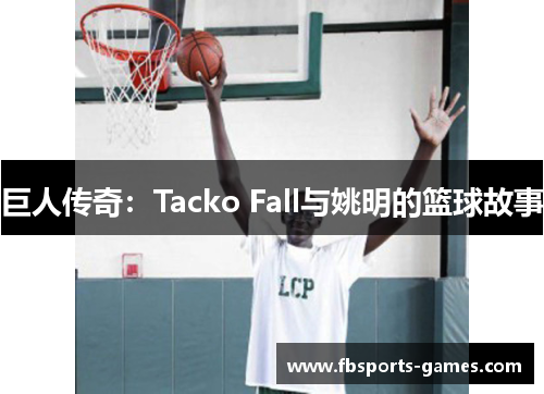 巨人传奇：Tacko Fall与姚明的篮球故事