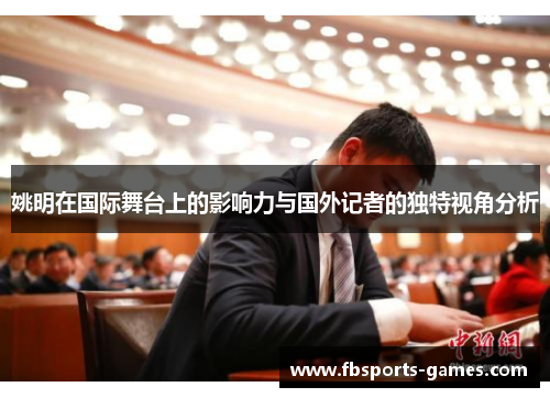 姚明在国际舞台上的影响力与国外记者的独特视角分析