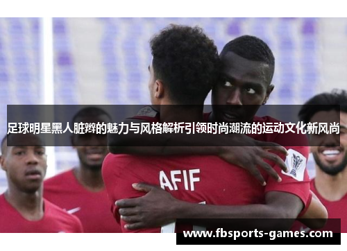 足球明星黑人脏辫的魅力与风格解析引领时尚潮流的运动文化新风尚
