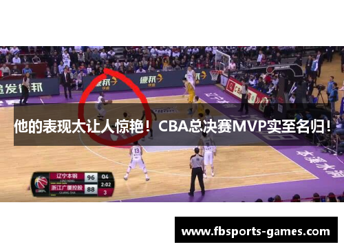 他的表现太让人惊艳！CBA总决赛MVP实至名归！