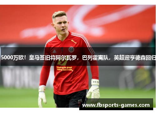 5000万欧！皇马签旧将阿尔瓦罗，巴列霍离队，英超迎亨德森回归