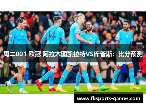 周二001 欧冠 阿拉木图凯拉特VS库普斯：比分预测