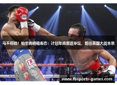 马不停蹄！帕奎奥明确表态：计划年底重返拳坛，前往英国大战本恩